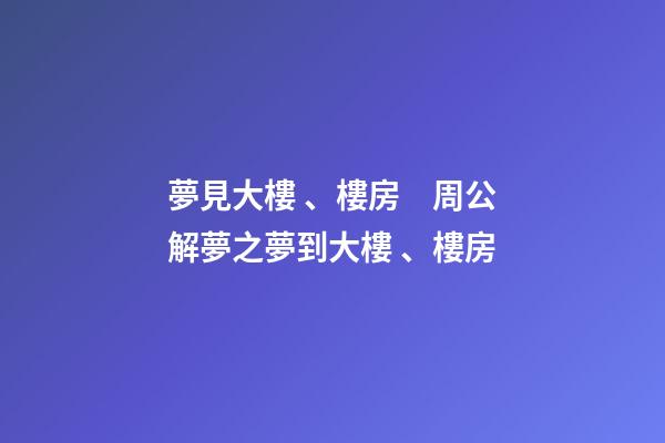夢見大樓、樓房　周公解夢之夢到大樓、樓房
